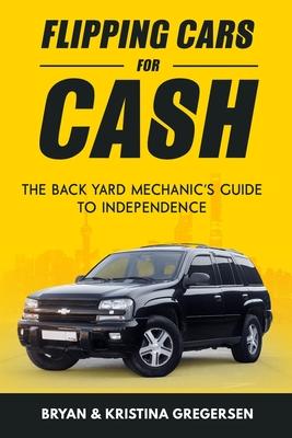 Flipping Cars For Cash: The back yard mechanic’’s guide to independence