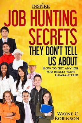 Job Hunting Secrets They Don’’t Tell Us About: How To Get Any Job You Really Want