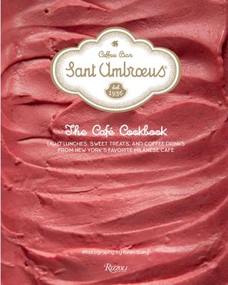 Sant Ambroeus: The Café Cookbook: Light Lunches, Sweet Treats, and Coffee Drinks from New York’’s Favorite Milanese Café