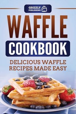 Waffle Cookbook: Delicious Waffle Recipes Made Easy