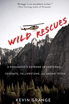 Wild Rescues: A Paramedic’’s Extreme Adventures in Yosemite, Yellowstone, and Grand Teton