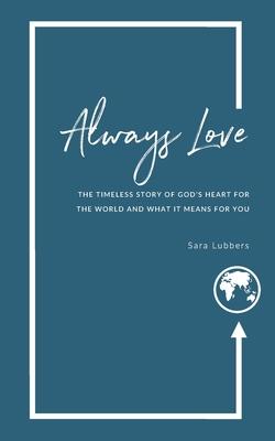 Always Love: The Timeless Story of God’’s Heart for the World and What it Means for You