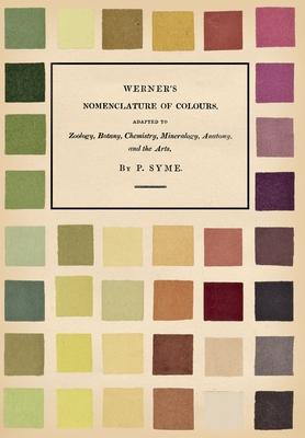 Werner’’s Nomenclature of Colours - Adapted to Zoology, Botany, Chemistry, Mineralogy, Anatomy, and the Arts