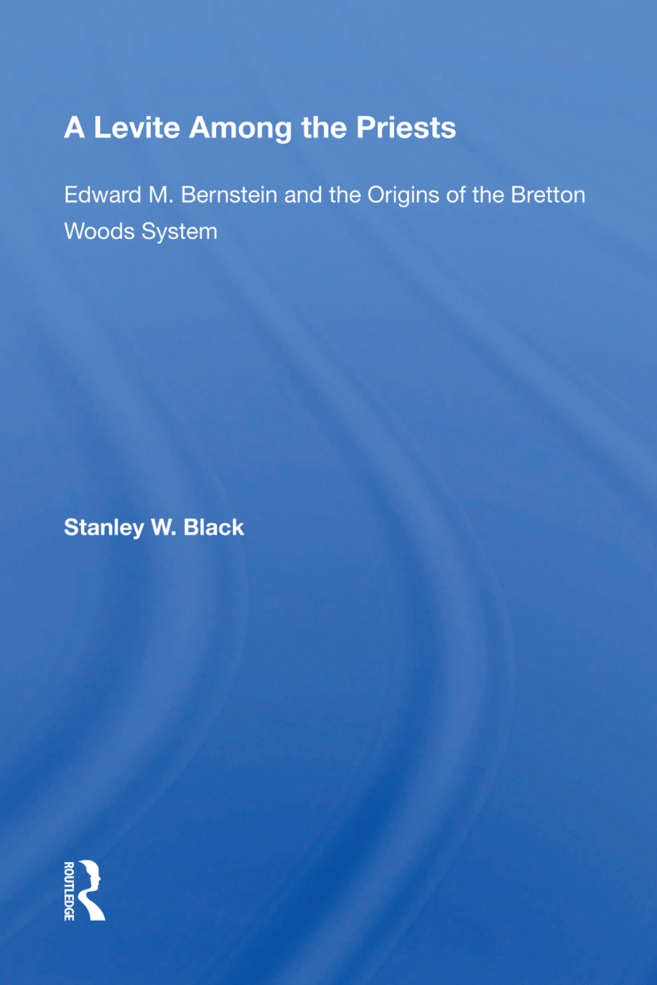 A Levite Among the Priests: Edward M. Bernstein and the Origins of the Bretton Woods System