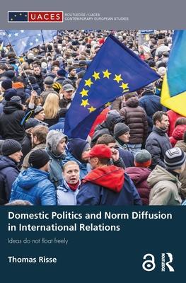Domestic Politics and Norm Diffusion in International Relations: Ideas Do Not Float Freely
