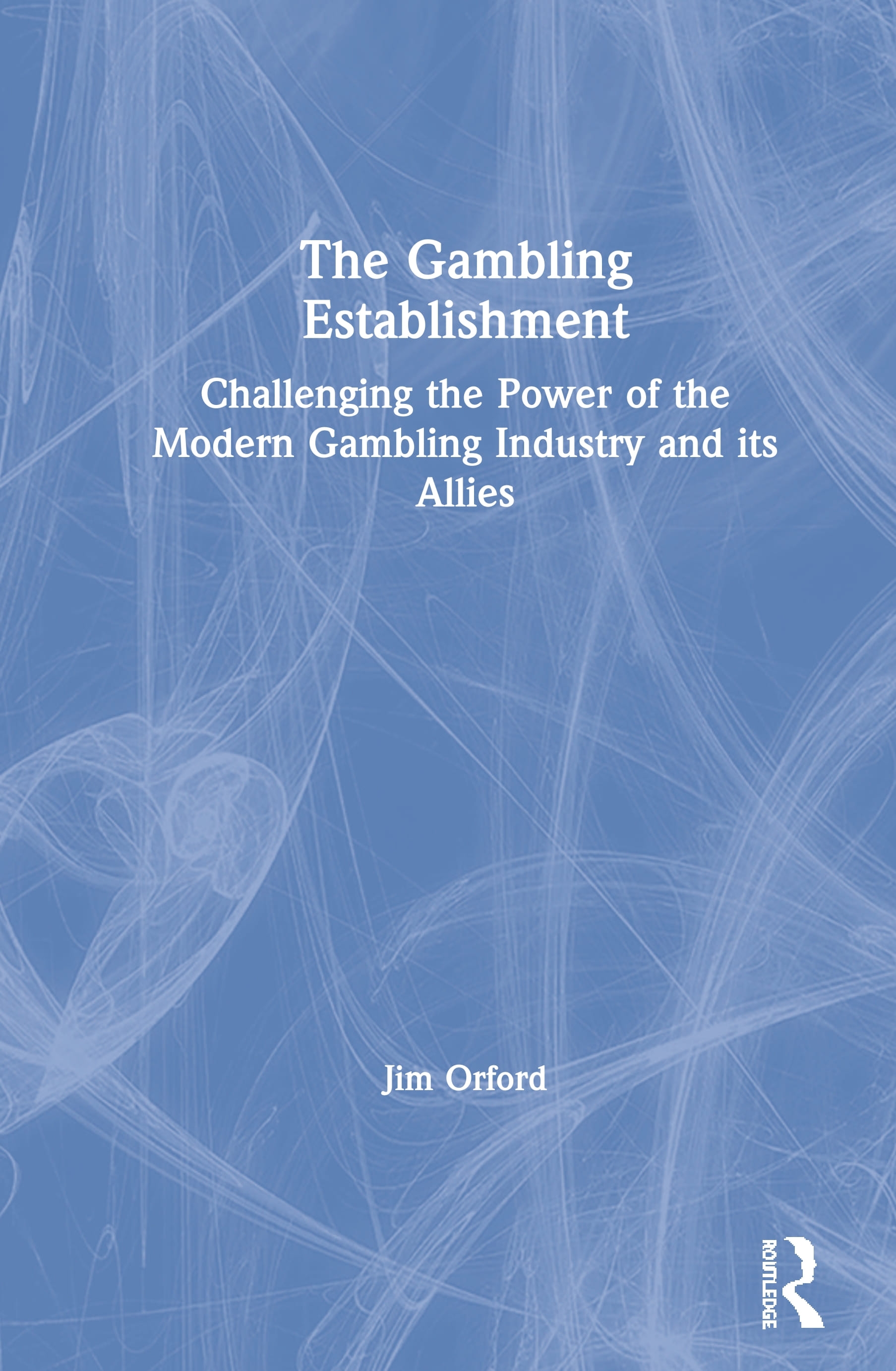 The Gambling Establishment: Challenging the Power of the Modern Gambling Industry and Its Allies