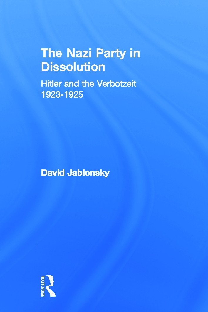 The Nazi Party in Dissolution: Hitler and the Verbotzeit 1923-25