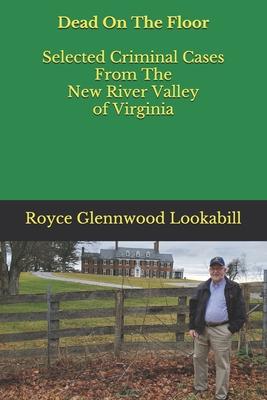 Dead On The Floor: Selected Criminal Cases From The New River Valley of Virginia