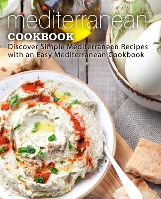 Mediterranean Cookbook: Discover Simple Mediterranean Recipes with an Easy Mediterranean Cookbook