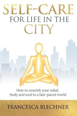Self-Care for Life in the City: How to nourish your mind, body and soul in a fast-paced world