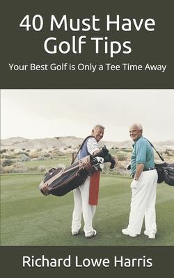 40 Must Have Golf Tips: Your Best Golf is Only a Tee Time Away