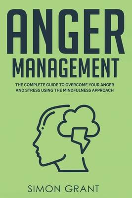 Anger Management: The Complete Guide to Overcome Your Anger and Stress Using the Mindfulness Approach