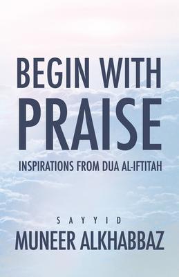 Begin with Praise: Inspirations from Du’’a al-Iftitah