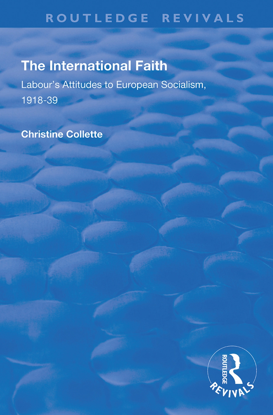 The International Faith: Labour’’s Attitudes to European Socialism, 1918-39