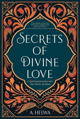 Secrets of Divine Love: A Spiritual Journey into the Heart of Islam