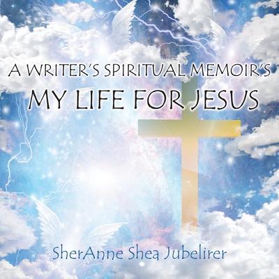 A Writer’’s Spiritual Memoirs, My Life For Jesus