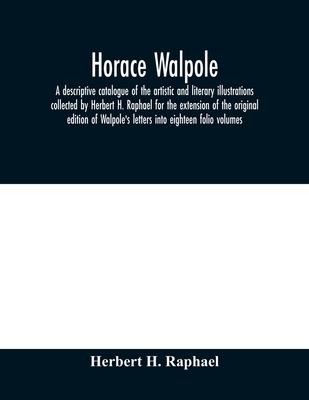 Horace Walpole: a descriptive catalogue of the artistic and literary illustrations collected by Herbert H. Raphael for the extension o