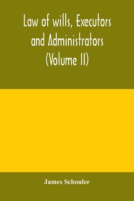 Law of wills, executors and administrators (Volume II)