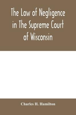 The law of negligence in the Supreme court of Wisconsin: A summary and digest of negligence decisions in Pinney’’s reports, 3 vols., and Wisconsin repo