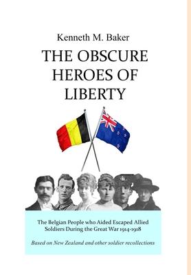 The Obscure Heroes of Liberty - The Belgian People who Aided Escaped Allied Soldiers During the Great War 1914-1918