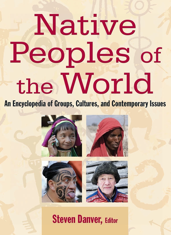 Native Peoples of the World: An Encylopedia of Groups, Cultures and Contemporary Issues: An Encylopedia of Groups, Cultures and Contemporary Issues