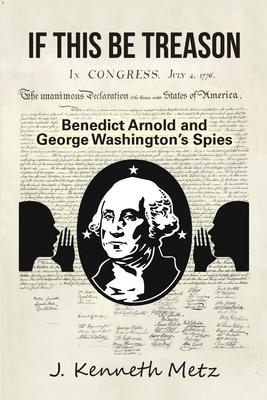 If This Be Treason: Benedict Arnold and George WashingtonÕs Spies