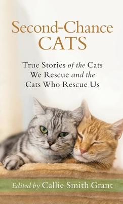 Second-Chance Cats: True Stories of the Cats We Rescue and the Cats Who Rescue Us