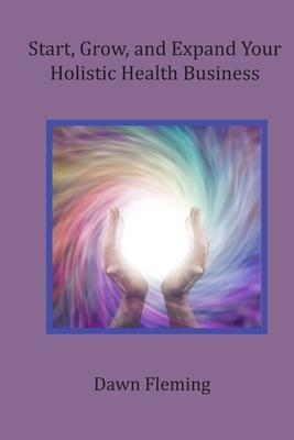 Start, Grow, and Expand Your Holistic Health Business