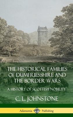 The Historical Families of Dumfriesshire and the Border Wars: A History of Scottish Nobility (Hardcover)