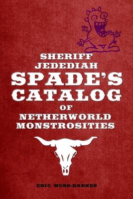 Sheriff Jedediah Spade’’s Catalog of Netherworld Monstrosities