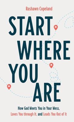 Start Where You Are: How God Meets You in Your Mess, Loves You Through It, and Leads You Out of It