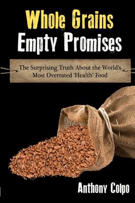 Whole Grains, Empty Promises: The Surprising Truth about the World’’s Most Overrated ’’Health’’ Food