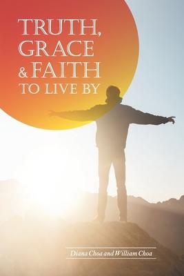 Truth, Grace & Faith to Live by: A Comprehensive Study of the Bible with Extensive Scriptural References and Discussion Questions