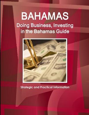 Bahamas: Doing Business, Investing in the Bahamas Guide - Strategic and Practical Information