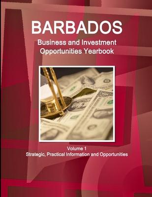 Barbados Business and Investment Opportunities Yearbook Volume 1 Strategic, Practical Information and Opportunities