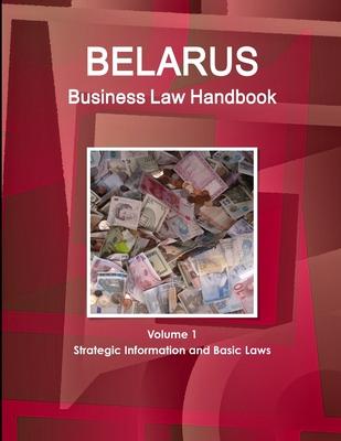 Belarus Business Law Handbook Volume 1 Strategic Information and Basic Laws