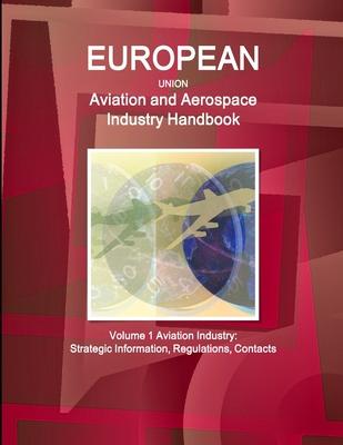 EU Aviation and Aerospace Industry Handbook Volume 1 Aviation Industry: Strategic Information, Regulations, Contacts