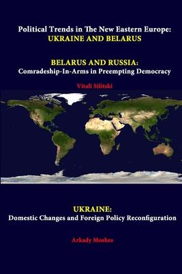 Political Trends In The New Eastern Europe: Ukraine And Belarus - Belarus And Russia: Comradeship-in-arms In Preempting Democracy - Ukraine: Domestic