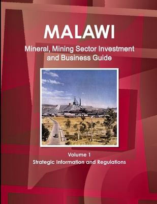 Malawi Mineral, Mining Sector Investment and Business Guide Volume 1 Strategic Information and Regulations