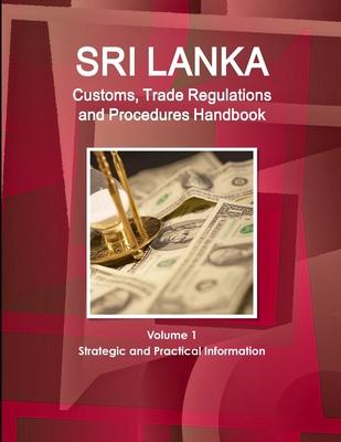 Sri Lanka Customs, Trade Regulations and Procedures Handbook Volume 1 Strategic and Practical Information