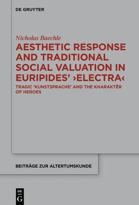 Aesthetic Response and Traditional Social Valuation in Euripides’’ >electra: Tragic ’’kunstsprache’’ and the Kharaktēr of Heroes