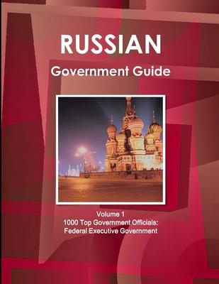 Russian Government Guide Volume 1 1000 Top Government Officials: Federal Executive Government