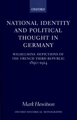 National Identity and Political Thought in Germany: Wilhelmine Depictions of the French Third Republic, 1890-1914