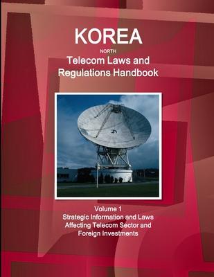 Korea North Telecom Laws and Regulations Handbook Volume 1 Strategic Information and Laws Affecting Telecom Sector and Foreign Investments