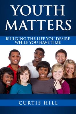 Youth Matters: Building The Life You Want While You Have Time