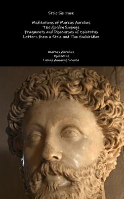 Stoic Six Pack: Meditations of Marcus Aurelius The Golden Sayings Fragments and Discourses of Epictetus Letters from a Stoic and The E