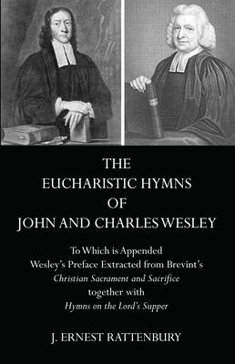 The Eucharistic Hymns of John and Charles Wesley: To Which Is Appended Wesley’’s Preface Extracted from Brevint’’s Christian Sacraments and Sacrifice To