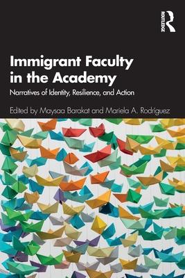 Immigrant Faculty in the Academy: Narratives of Identity, Resilience, and Action