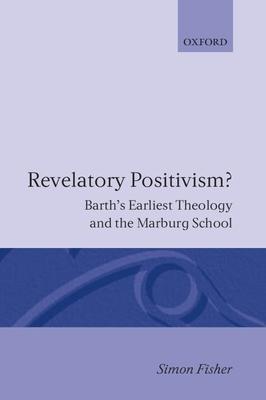 Revelatory Positivism?: Barth’’s Earliest Theology and the Marburg School
