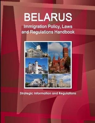 Belarus Immigration Policy, Laws and Regulations Handbook: Strategic Information and Regulations